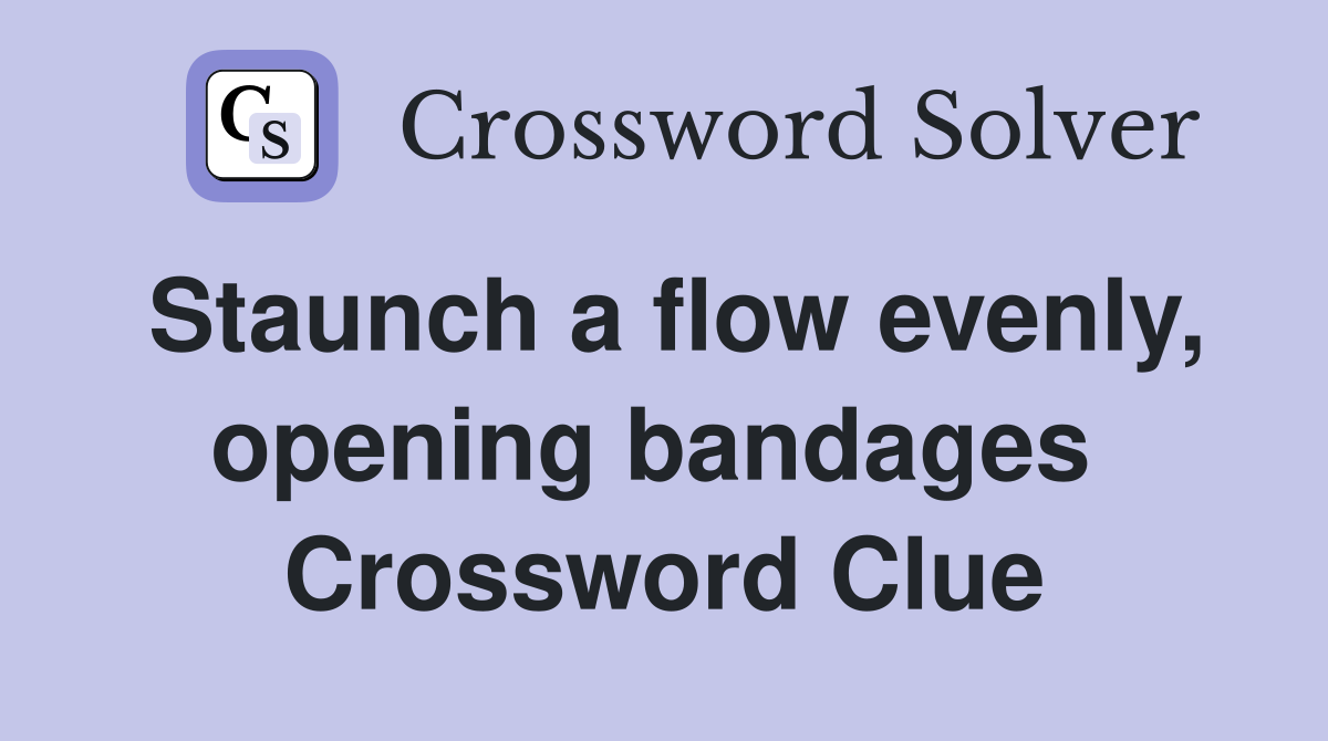 Staunch a flow evenly, opening bandages  Crossword Clue