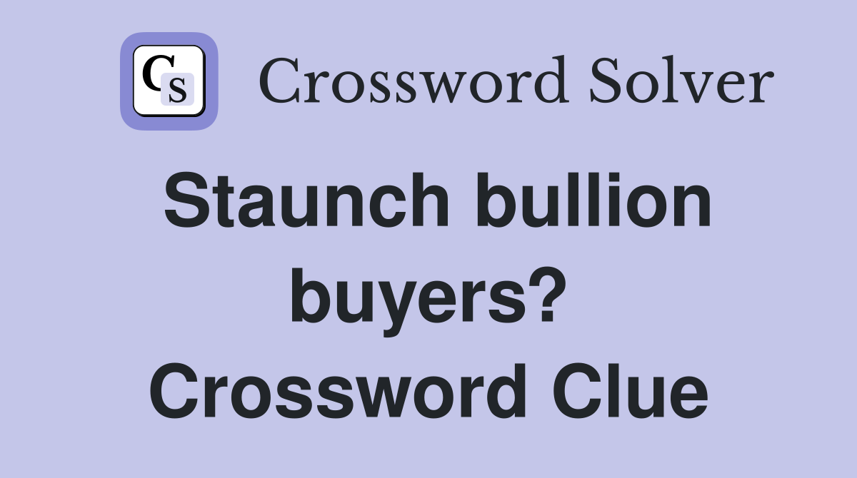 Staunch bullion buyers? Crossword Clue