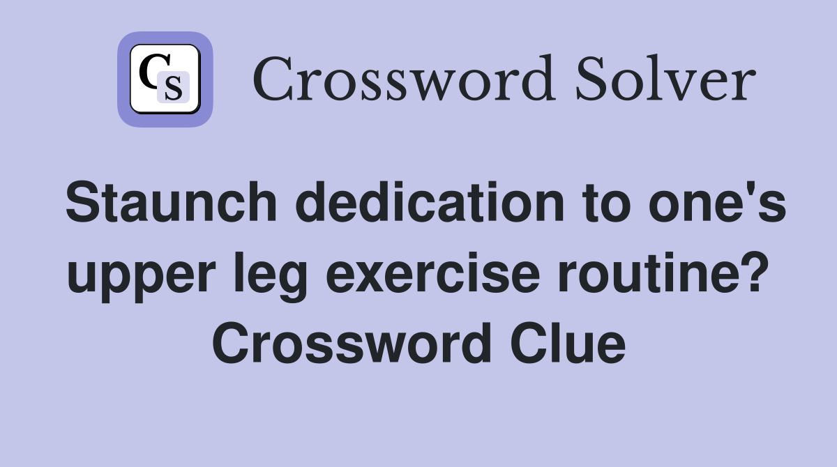Staunch dedication to one's upper leg exercise routine? Crossword Clue