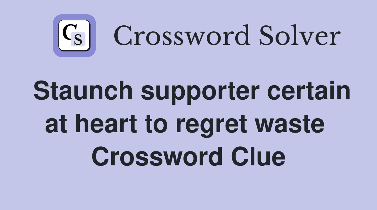 Staunch supporter certain at heart to regret waste  Crossword Clue