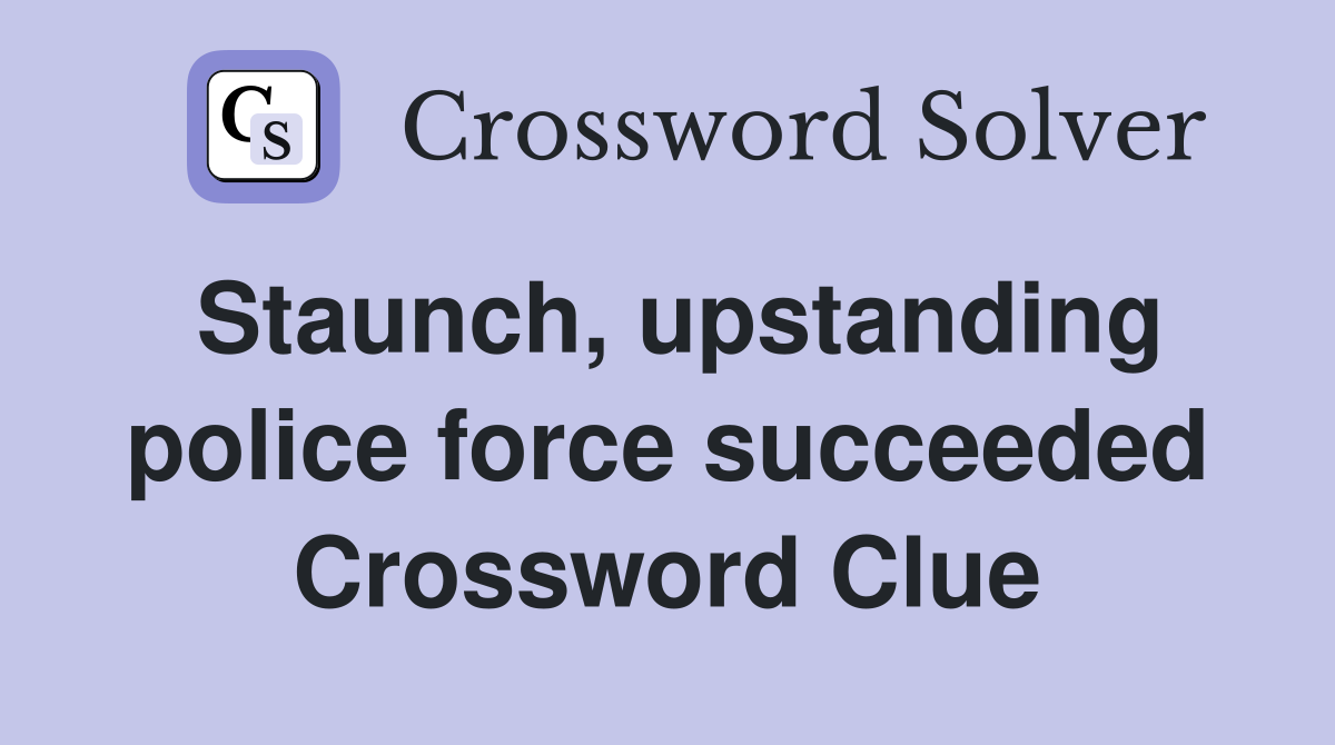 Staunch, upstanding police force succeeded Crossword Clue