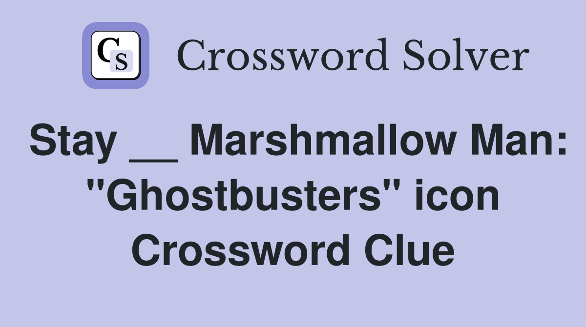 Stay __ Marshmallow Man: "Ghostbusters" icon Crossword Clue