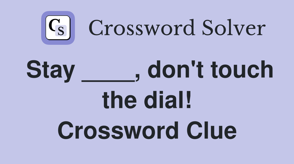 Stay ____, don't touch the dial! Crossword Clue