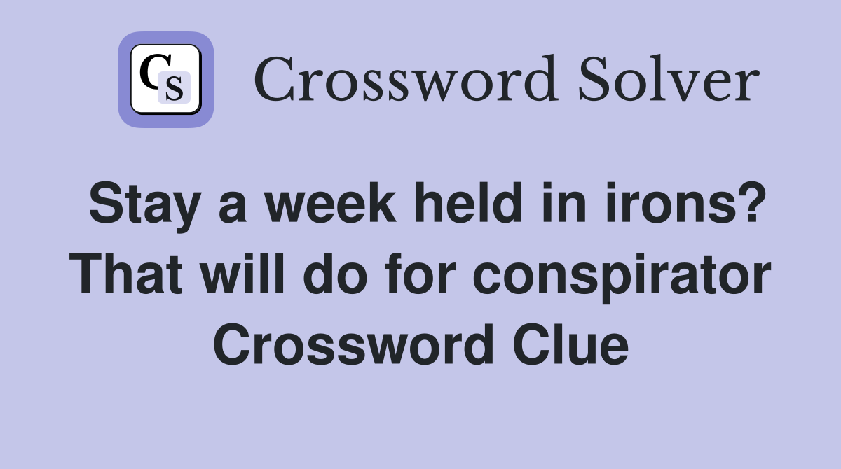Stay a week held in irons? That will do for conspirator Crossword Clue