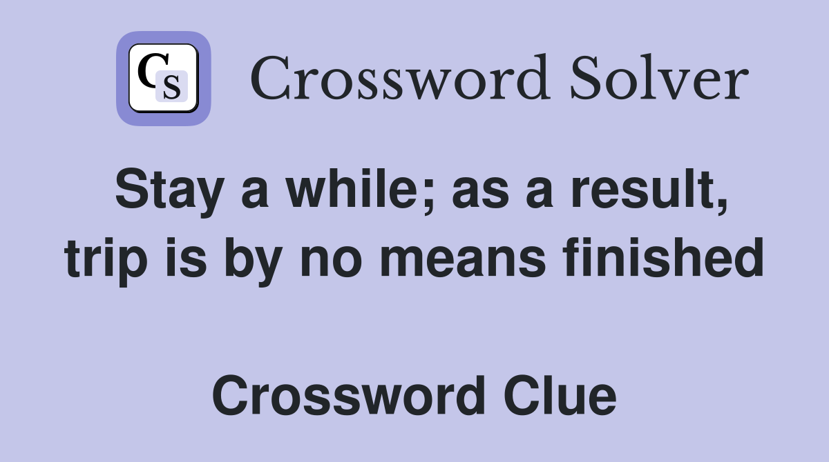 Stay a while; as a result, trip is by no means finished  Crossword Clue