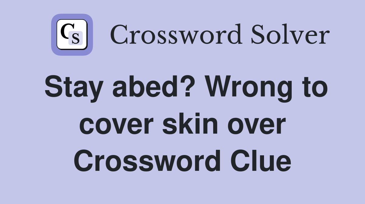 Stay abed? Wrong to cover skin over Crossword Clue
