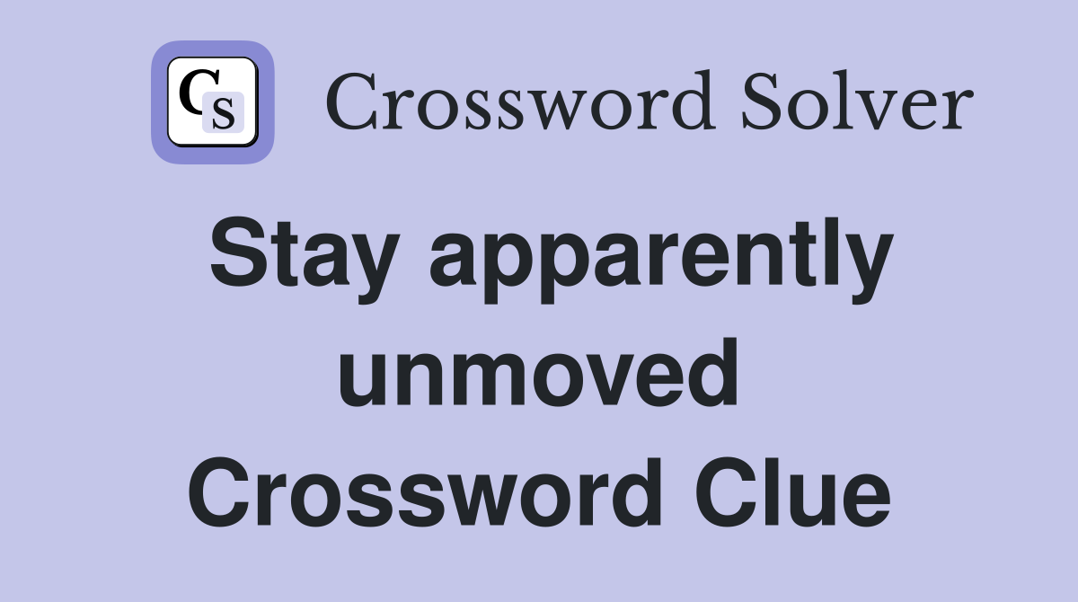 Stay apparently unmoved Crossword Clue
