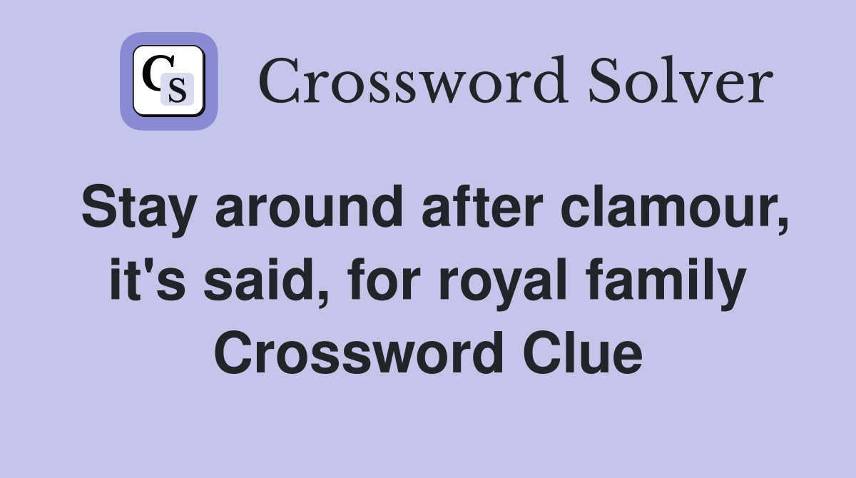 Stay around after clamour, it's said, for royal family Crossword Clue