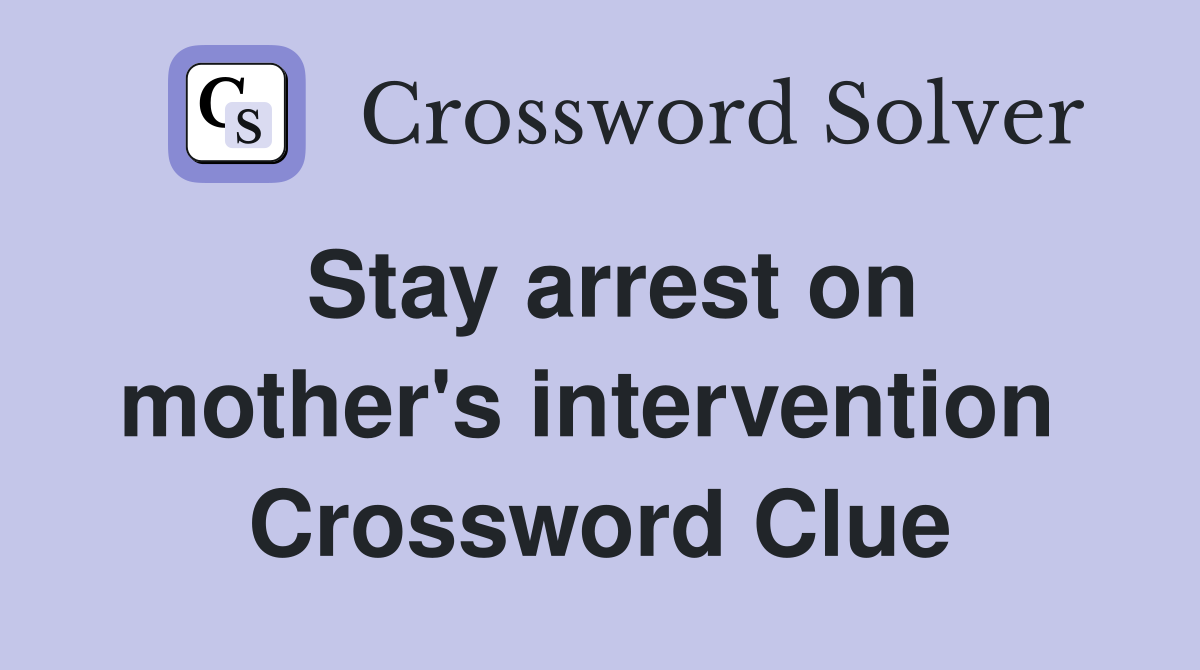 Stay arrest on mother's intervention  Crossword Clue