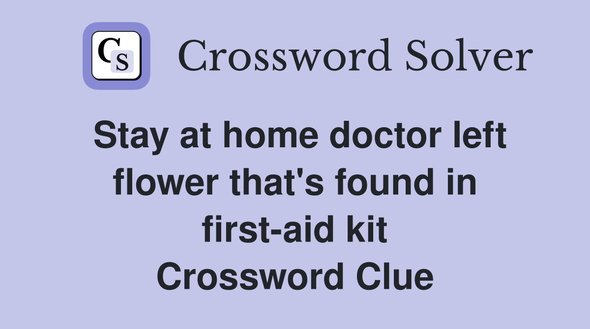 Stay at home doctor left flower that's found in first-aid kit Crossword Clue
