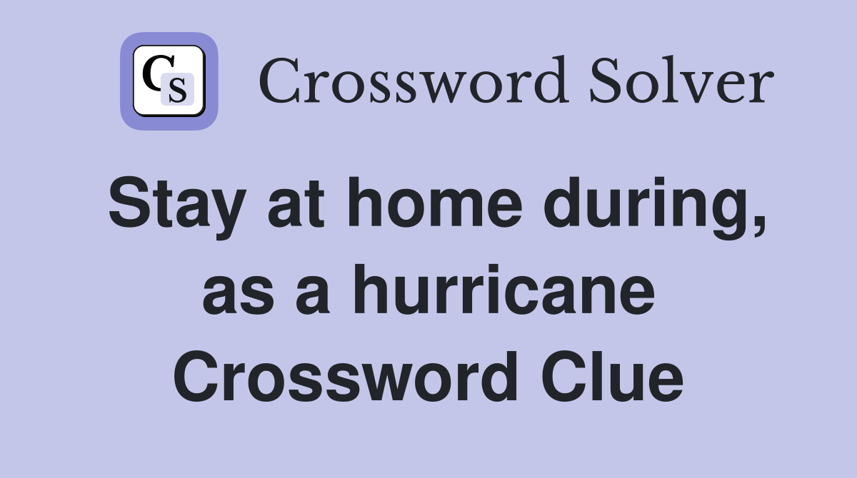 Stay at home during, as a hurricane Crossword Clue