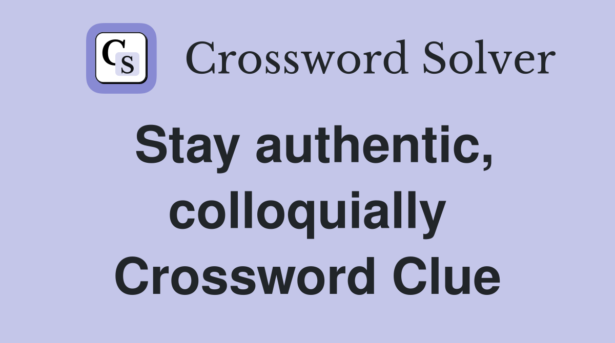 Stay authentic, colloquially Crossword Clue