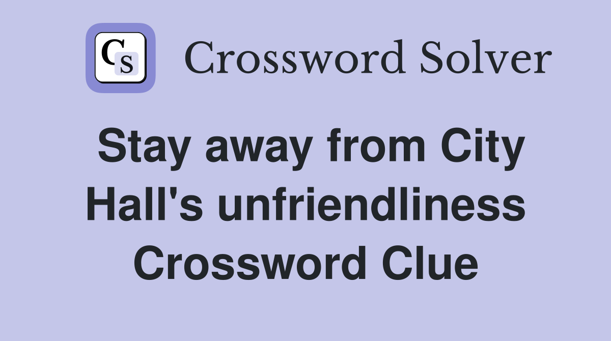Stay away from City Hall's unfriendliness Crossword Clue