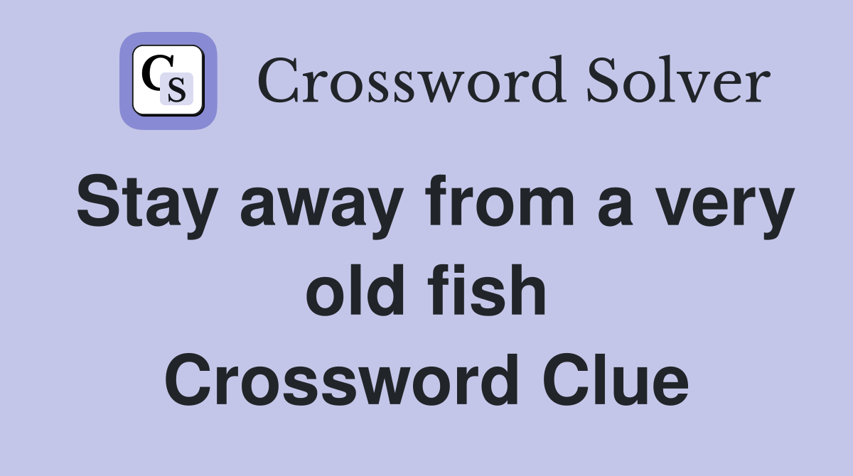 Stay away from a very old fish Crossword Clue