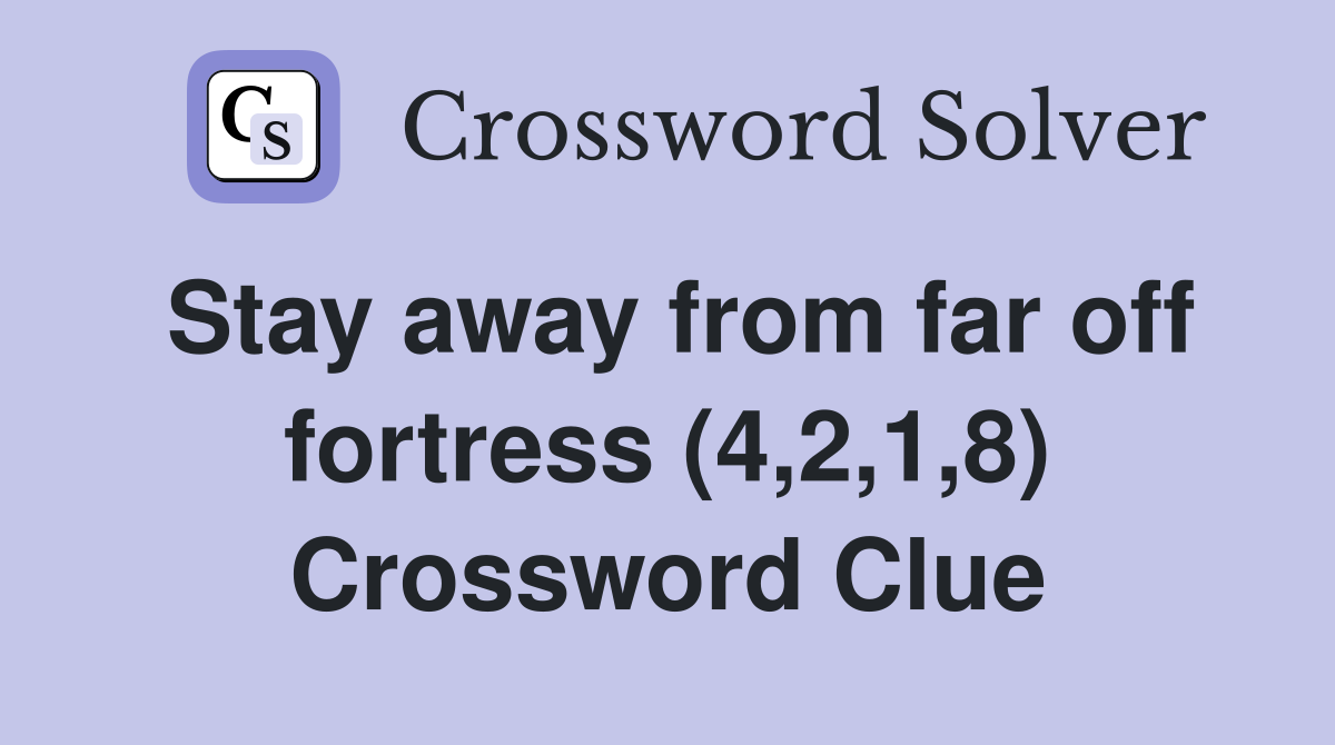 Stay away from far off fortress (4,2,1,8) Crossword Clue