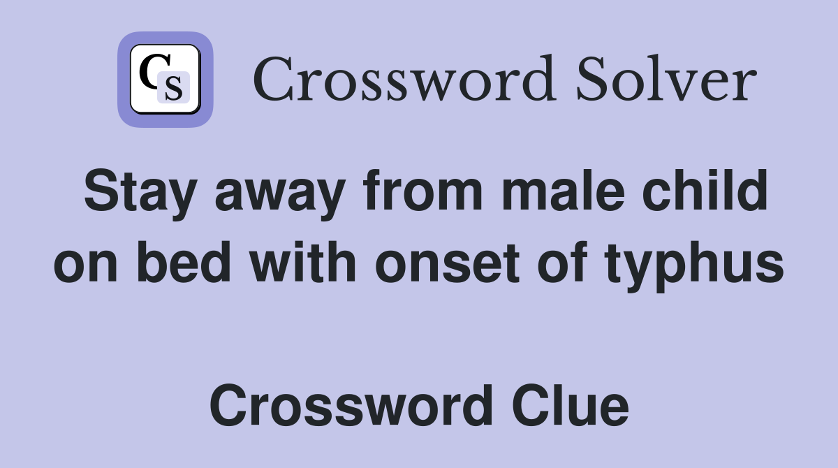 Stay away from male child on bed with onset of typhus  Crossword Clue