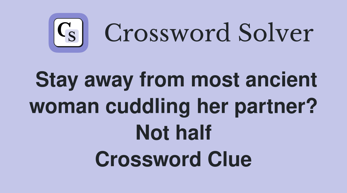 Stay away from most ancient woman cuddling her partner? Not half Crossword Clue