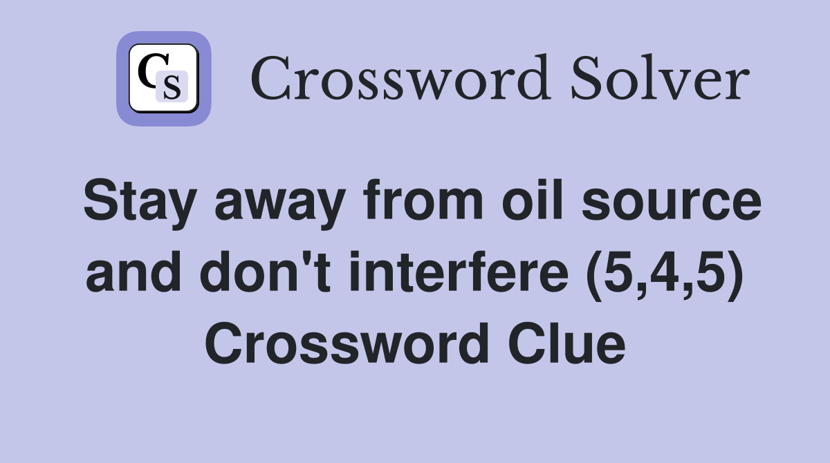Stay away from oil source and don't interfere (5,4,5) Crossword Clue