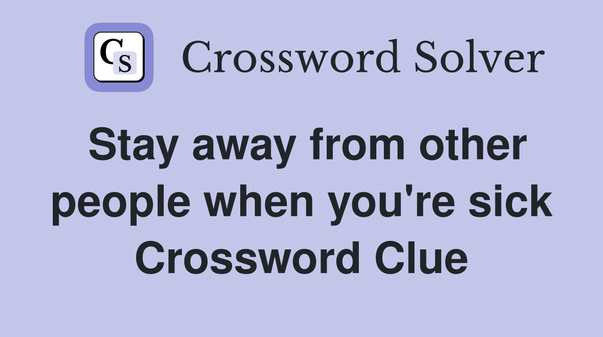 Stay away from other people when you're sick Crossword Clue
