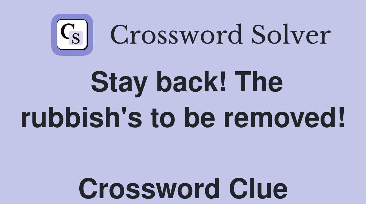 Stay back! The rubbish's to be removed!  Crossword Clue