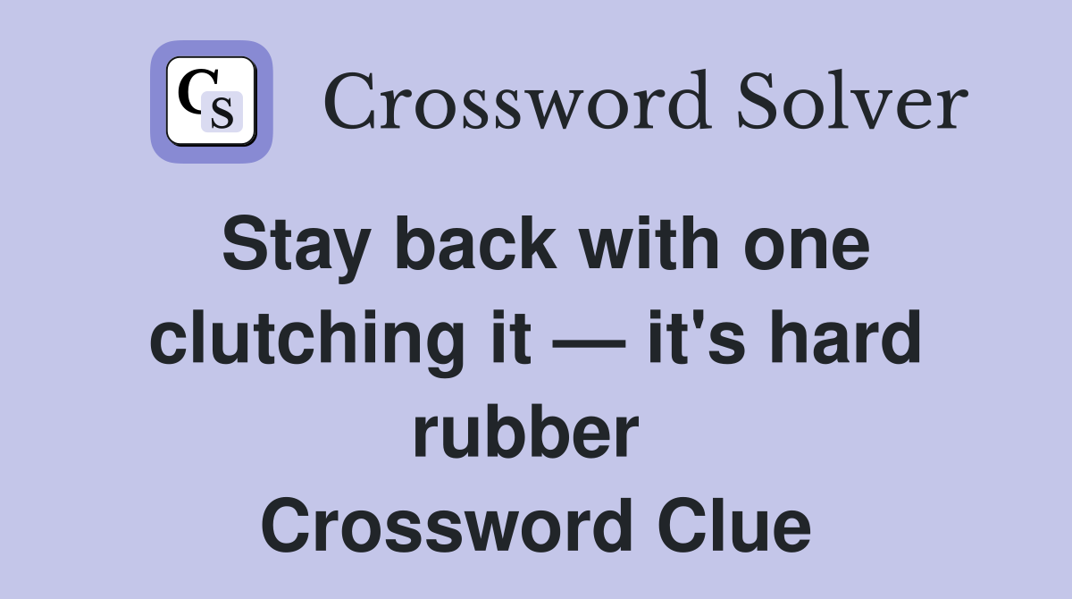 Stay back with one clutching it — it's hard rubber  Crossword Clue