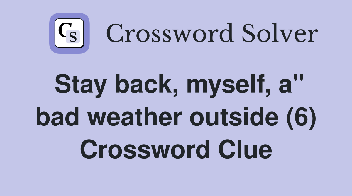 Stay back, myself, a" bad weather outside (6) Crossword Clue