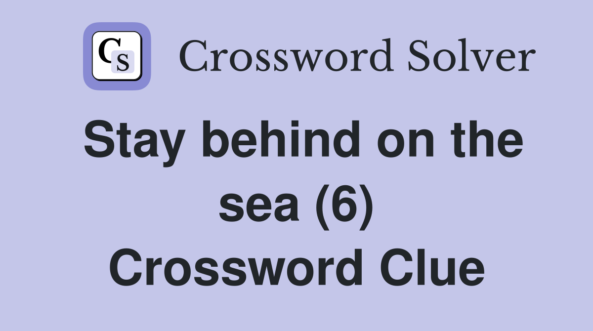 Stay behind on the sea (6) Crossword Clue