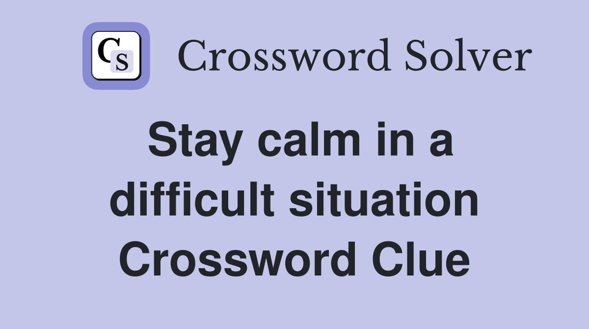 Stay calm in a difficult situation Crossword Clue