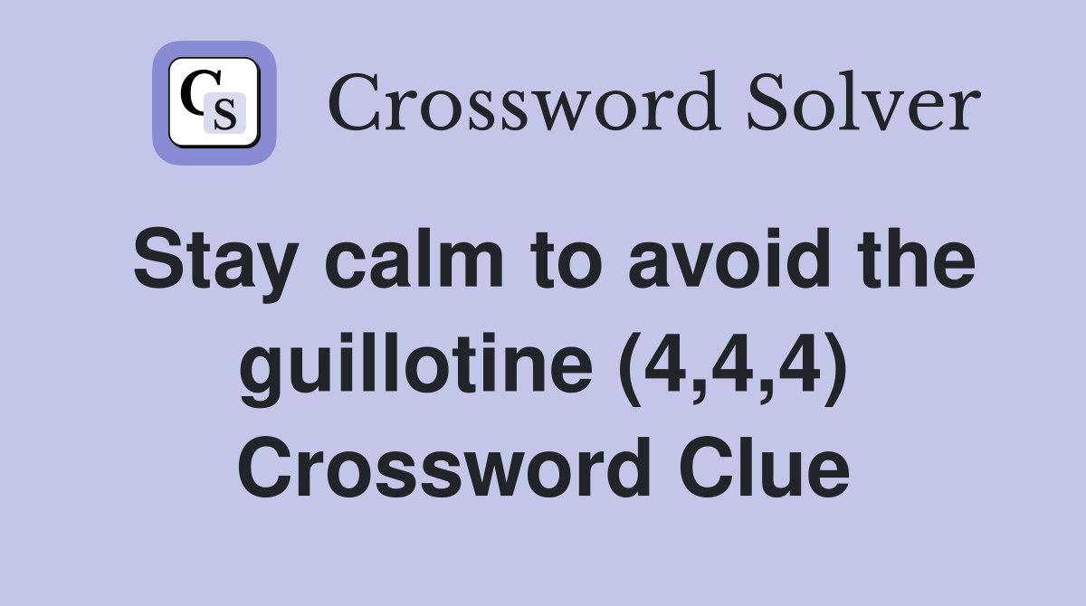 Stay calm to avoid the guillotine (4,4,4) Crossword Clue