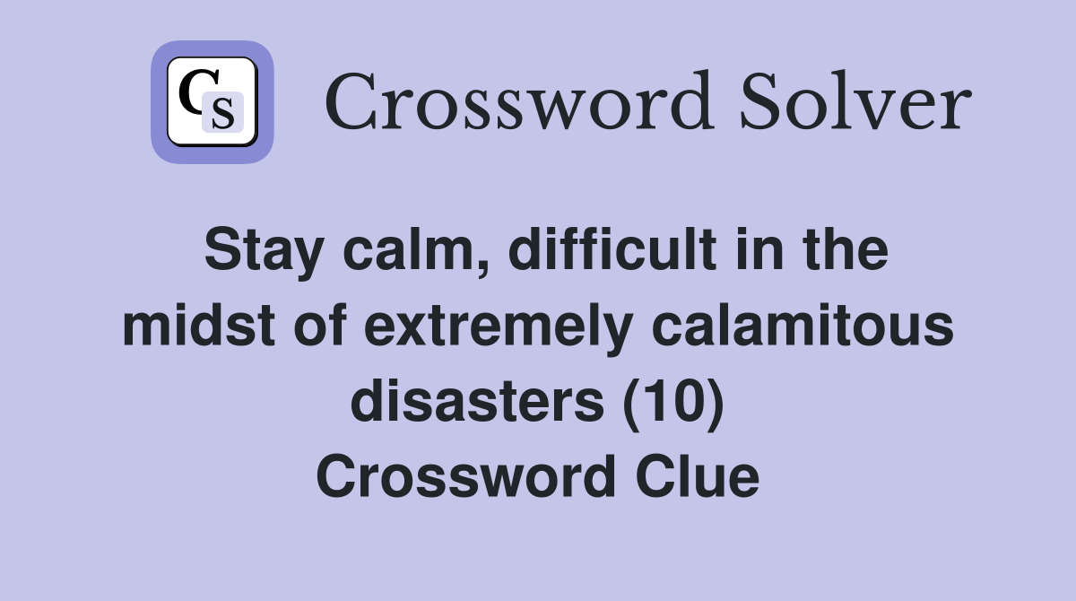 Stay calm, difficult in the midst of extremely calamitous disasters (10) Crossword Clue