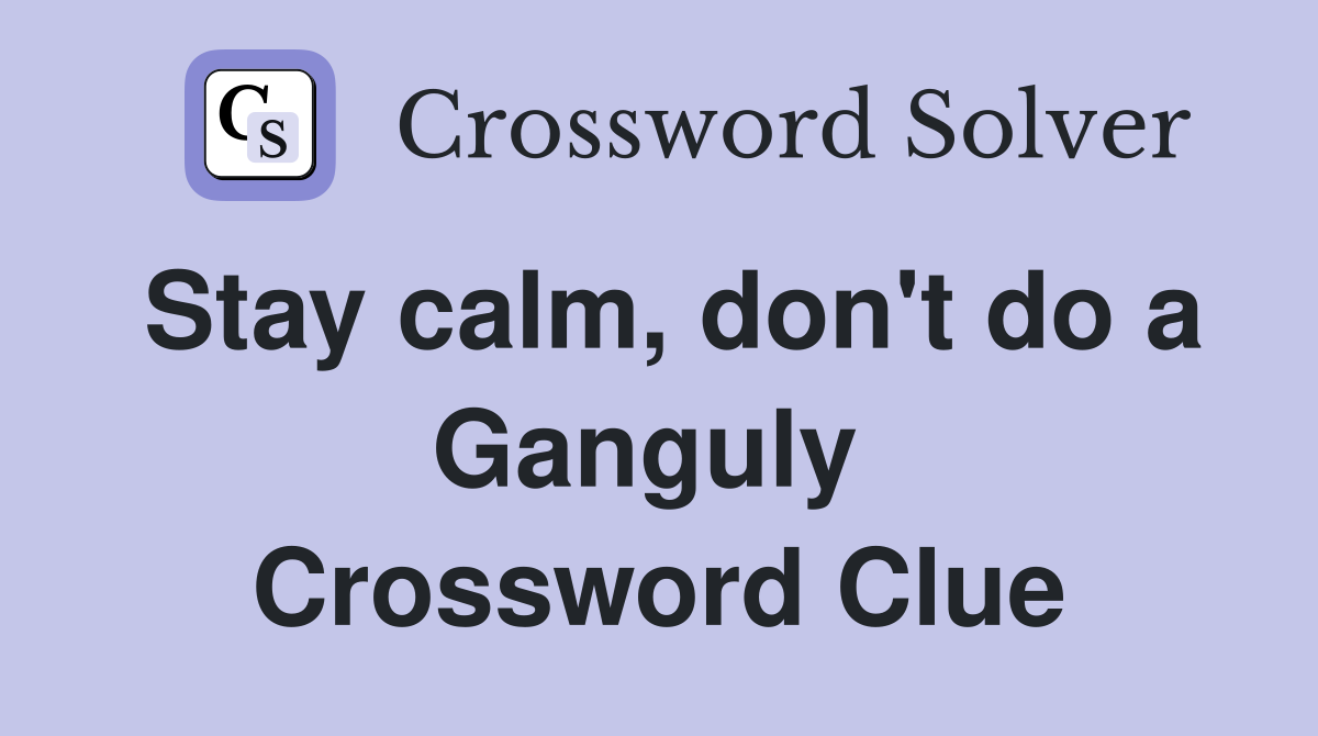 Stay calm, don't do a Ganguly  Crossword Clue