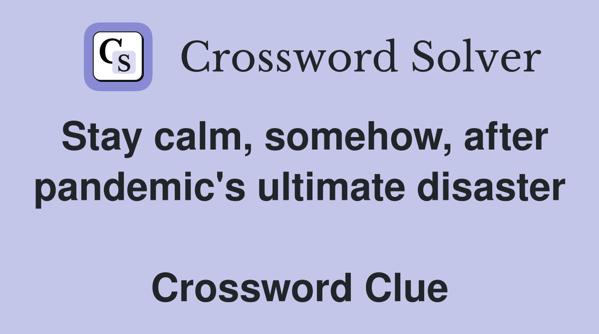 Stay calm, somehow, after pandemic's ultimate disaster  Crossword Clue
