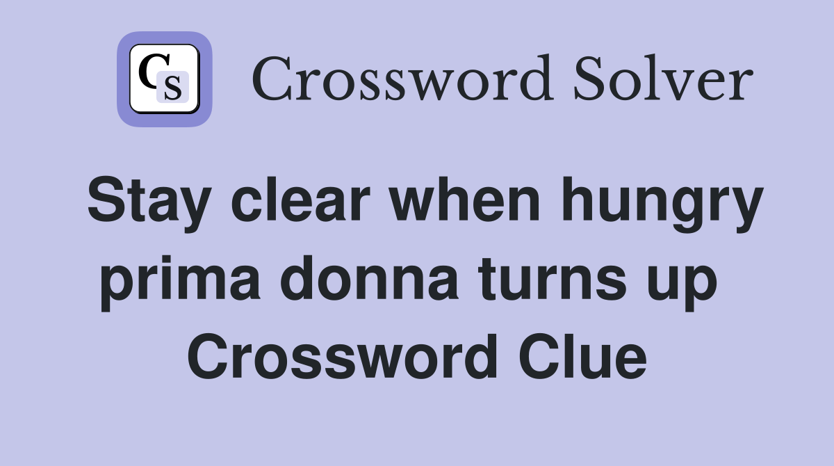 Stay clear when hungry prima donna turns up  Crossword Clue