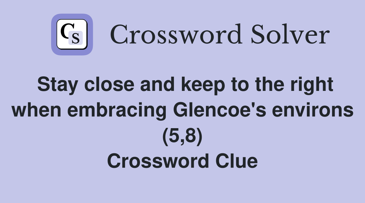 Stay close and keep to the right when embracing Glencoe's environs (5,8) Crossword Clue