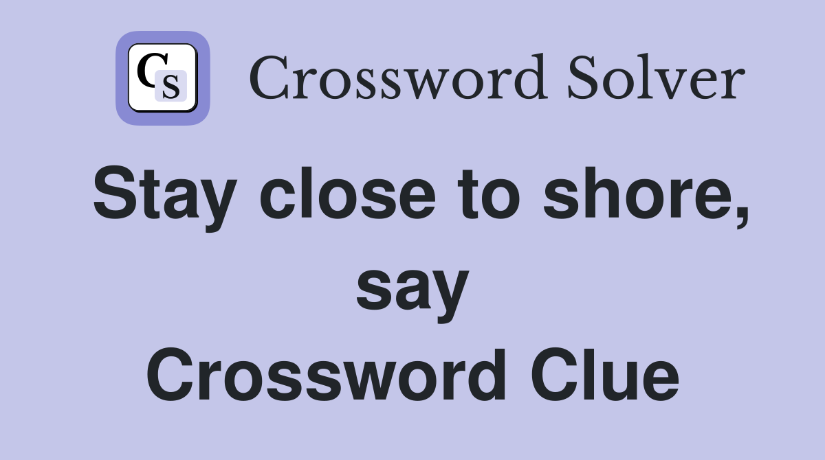 Stay close to shore, say Crossword Clue