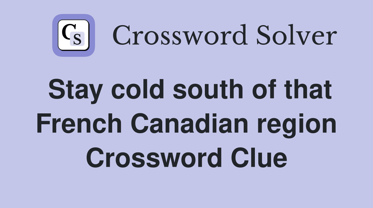 Stay cold south of that French Canadian region Crossword Clue
