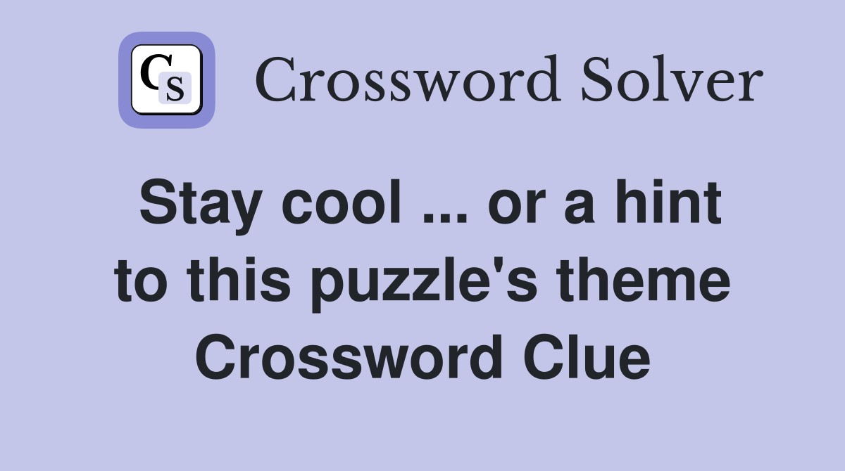 Stay cool ... or a hint to this puzzle's theme Crossword Clue