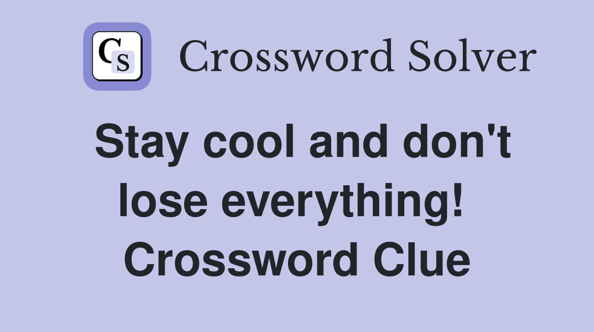 Stay cool and don't lose everything!  Crossword Clue