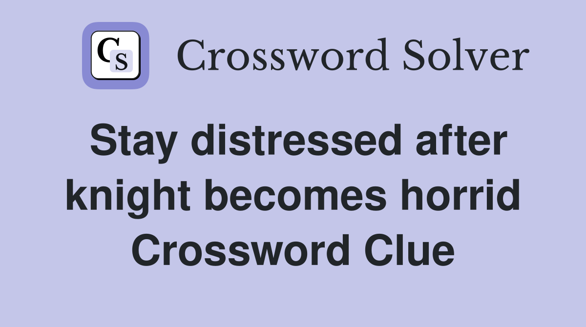 Stay distressed after knight becomes horrid Crossword Clue