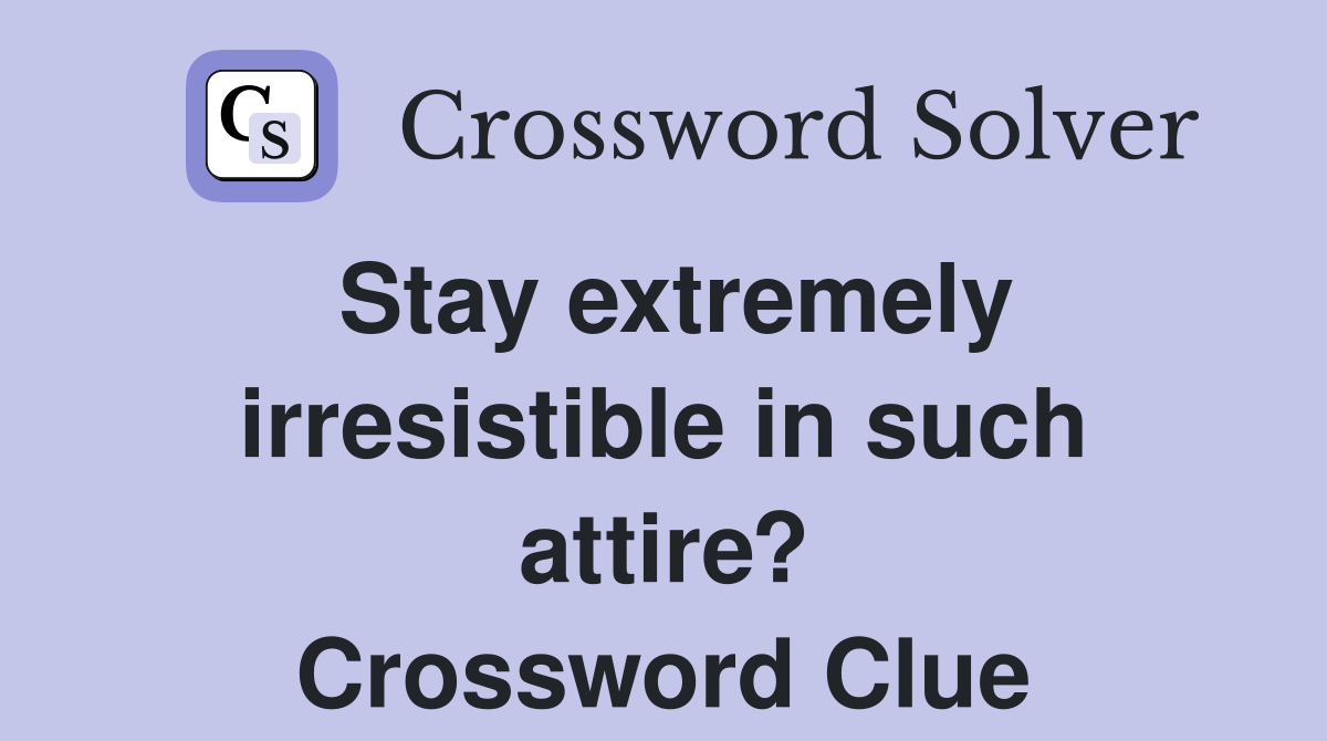 Stay extremely irresistible in such attire? Crossword Clue
