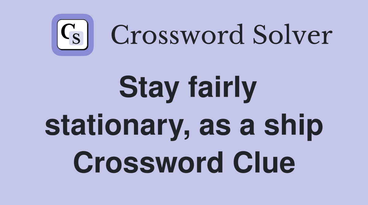 Stay fairly stationary, as a ship Crossword Clue