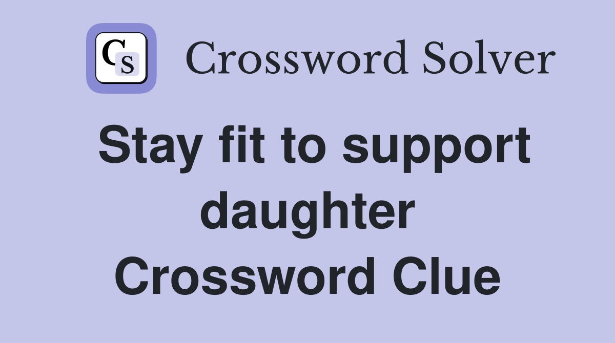 Stay fit to support daughter Crossword Clue
