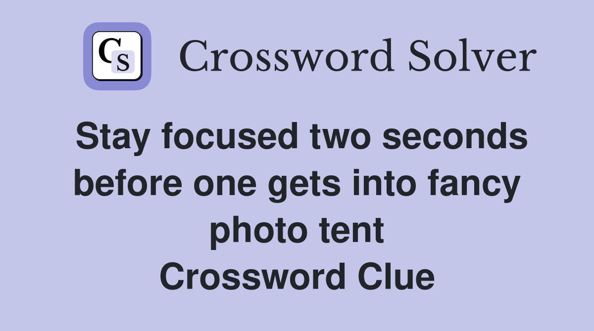 Stay focused two seconds before one gets into fancy photo tent Crossword Clue