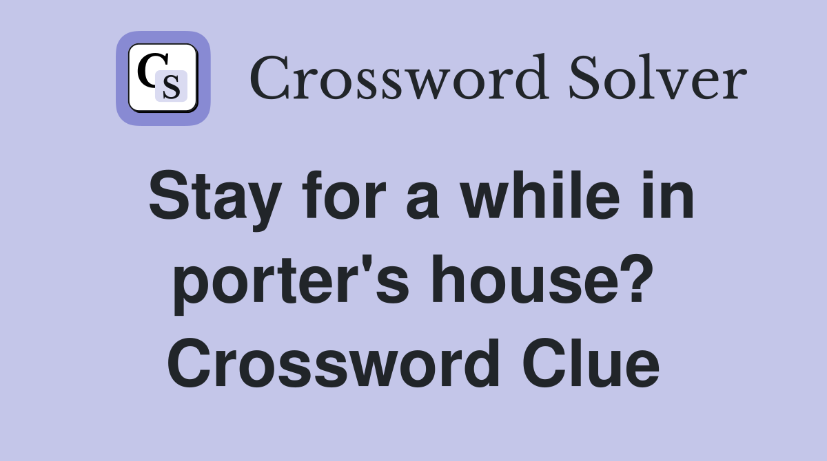 Stay for a while in porter's house? Crossword Clue