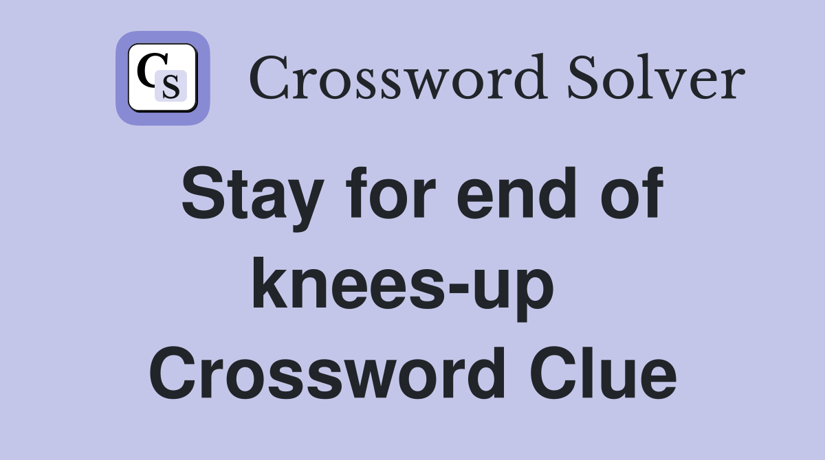 Stay for end of knees-up  Crossword Clue