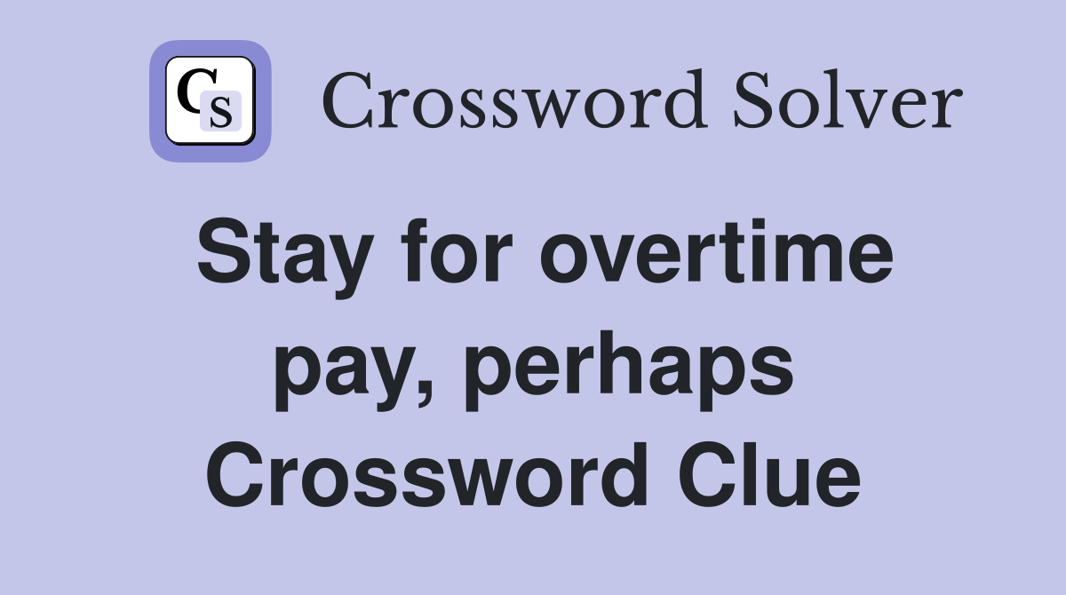 Stay for overtime pay, perhaps Crossword Clue