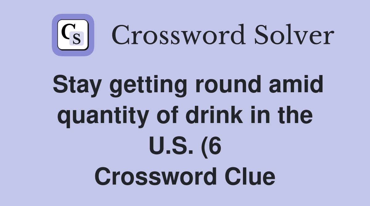 Stay getting round amid quantity of drink in the U S (6) Crossword Stay getting round amid quantity of drink in the U S (6) Crossword