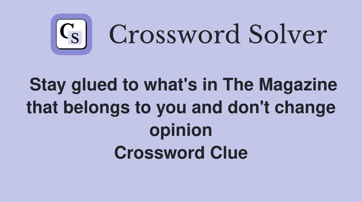 Stay glued to what's in The Magazine that belongs to you and don't change opinion Crossword Clue