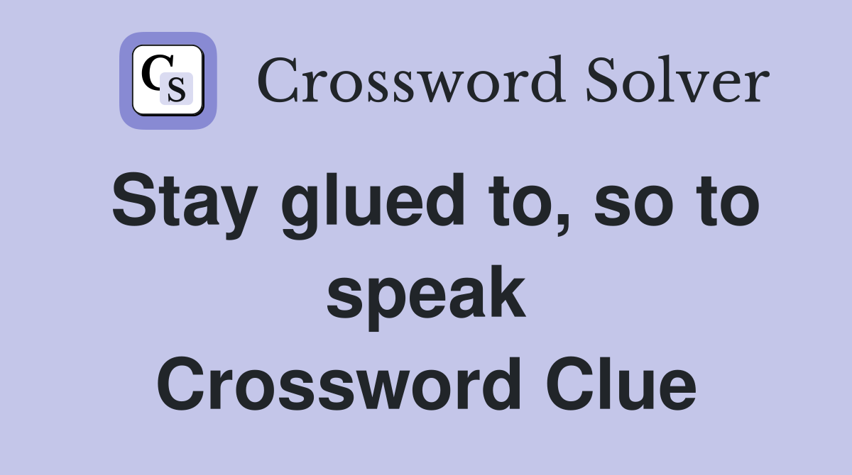Stay glued to, so to speak Crossword Clue