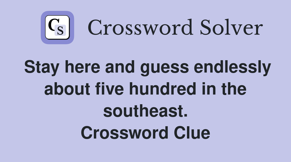 Stay here and guess endlessly about five hundred in the southeast. Crossword Clue